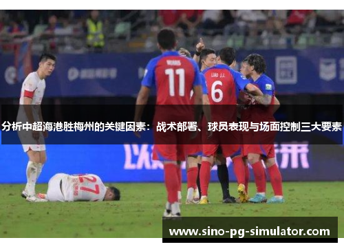 分析中超海港胜梅州的关键因素：战术部署、球员表现与场面控制三大要素