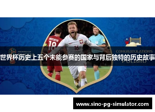 世界杯历史上五个未能参赛的国家与背后独特的历史故事