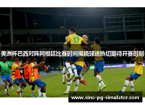 美洲杯巴西对阵阿根廷比赛时间揭晓球迷热切期待开赛时刻