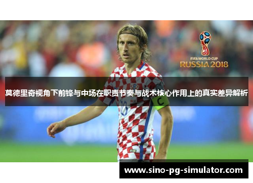莫德里奇视角下前锋与中场在职责节奏与战术核心作用上的真实差异解析