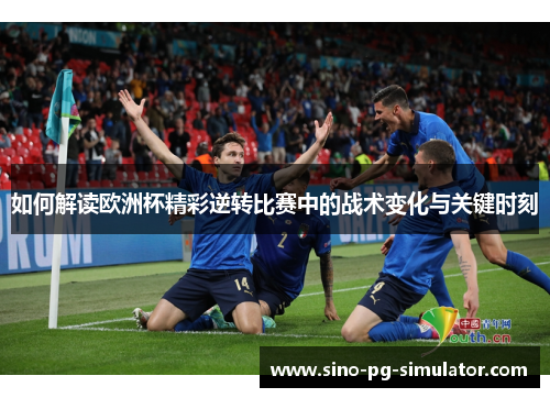 如何解读欧洲杯精彩逆转比赛中的战术变化与关键时刻