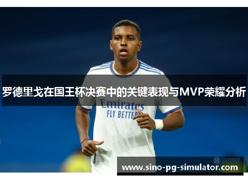 罗德里戈在国王杯决赛中的关键表现与MVP荣耀分析 罗德里戈在国王杯决赛中的关键表现与MVP荣耀分析