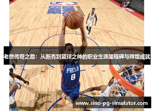 老詹传奇之路:从新秀到篮球之神的职业生涯里程碑与辉煌成就 老詹传奇之路:从新秀到篮球之神的职业生涯里程碑与辉煌成就