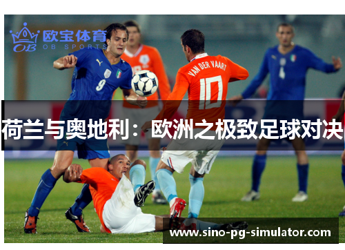 荷兰与奥地利:欧洲之极致足球对决 荷兰与奥地利:欧洲之极致足球对决