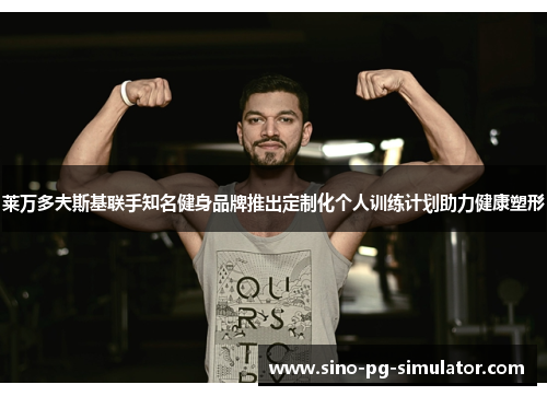 莱万多夫斯基联手知名健身品牌推出定制化个人训练计划助力健康塑形 莱万多夫斯基联手知名健身品牌推出定制化个人训练计划助力健康塑形