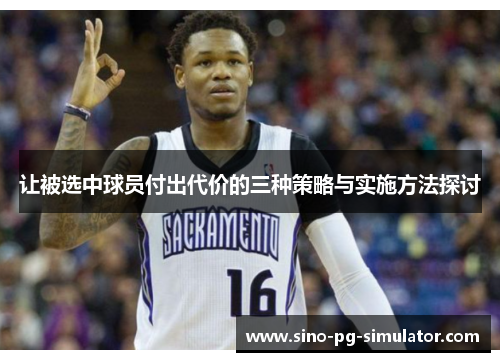 让被选中球员付出代价的三种策略与实施方法探讨 让被选中球员付出代价的三种策略与实施方法探讨