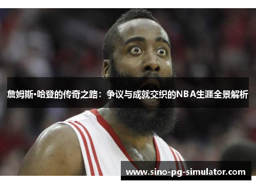 詹姆斯·哈登的传奇之路：争议与成就交织的NBA生涯全景解析