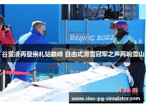 谷爱凌再登崇礼站巅峰 自由式滑雪冠军之声再响雪山 谷爱凌再登崇礼站巅峰 自由式滑雪冠军之声再响雪山