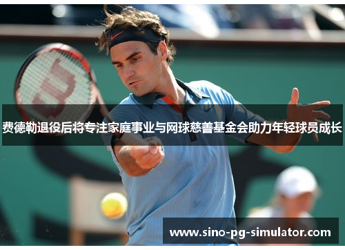 费德勒退役后将专注家庭事业与网球慈善基金会助力年轻球员成长 费德勒退役后将专注家庭事业与网球慈善基金会助力年轻球员成长