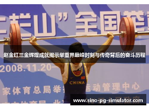 赵金红三金辉煌成就揭示举重界巅峰时刻与传奇背后的奋斗历程