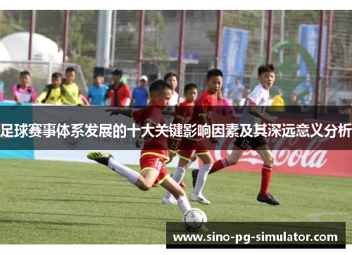 足球赛事体系发展的十大关键影响因素及其深远意义分析 足球赛事体系发展的十大关键影响因素及其深远意义分析