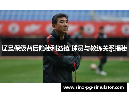 辽足保级背后隐秘利益链 球员与教练关系揭秘 辽足保级背后隐秘利益链 球员与教练关系揭秘