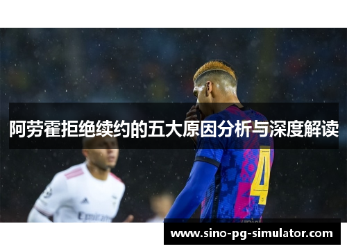 阿劳霍拒绝续约的五大原因分析与深度解读 阿劳霍拒绝续约的五大原因分析与深度解读