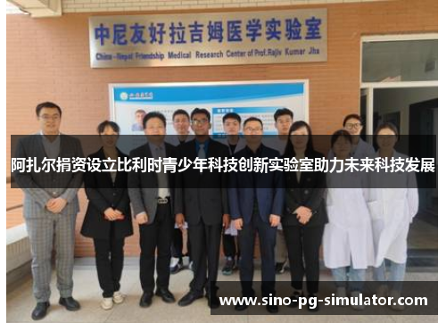 阿扎尔捐资设立比利时青少年科技创新实验室助力未来科技发展 阿扎尔捐资设立比利时青少年科技创新实验室助力未来科技发展