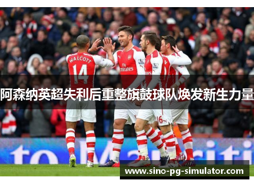 阿森纳英超失利后重整旗鼓球队焕发新生力量 阿森纳英超失利后重整旗鼓球队焕发新生力量