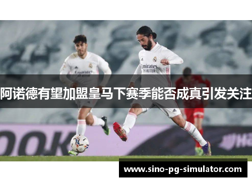 阿诺德有望加盟皇马下赛季能否成真引发关注