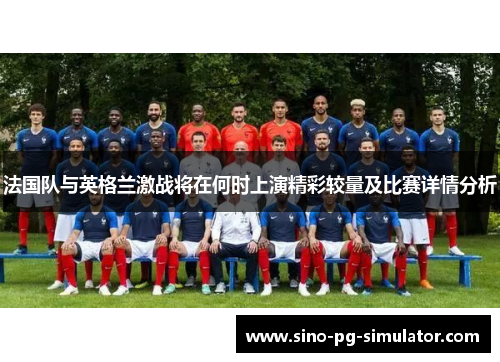 法国队与英格兰激战将在何时上演精彩较量及比赛详情分析