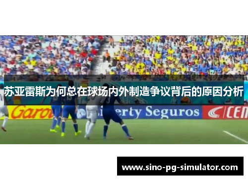 苏亚雷斯为何总在球场内外制造争议背后的原因分析 苏亚雷斯为何总在球场内外制造争议背后的原因分析