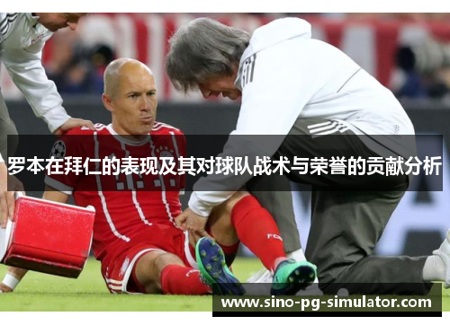 罗本在拜仁的表现及其对球队战术与荣誉的贡献分析 罗本在拜仁的表现及其对球队战术与荣誉的贡献分析