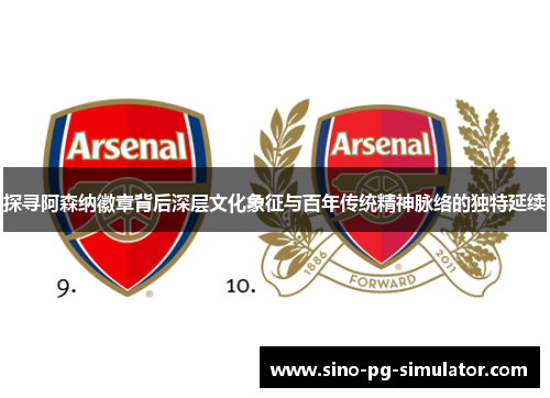 探寻阿森纳徽章背后深层文化象征与百年传统精神脉络的独特延续 探寻阿森纳徽章背后深层文化象征与百年传统精神脉络的独特延续
