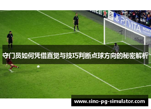 守门员如何凭借直觉与技巧判断点球方向的秘密解析 守门员如何凭借直觉与技巧判断点球方向的秘密解析