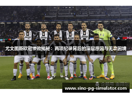 尤文图斯欧冠惨败揭秘:两项纪录背后的深层原因与无奈困境 尤文图斯欧冠惨败揭秘:两项纪录背后的深层原因与无奈困境