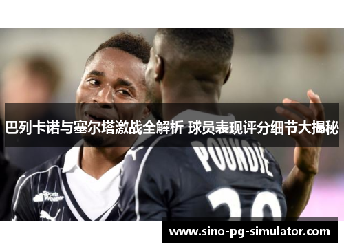 巴列卡诺与塞尔塔激战全解析 球员表现评分细节大揭秘