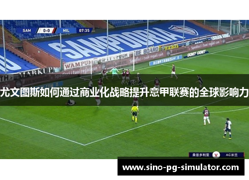 尤文图斯如何通过商业化战略提升意甲联赛的全球影响力