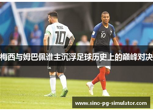 梅西与姆巴佩谁主沉浮足球历史上的巅峰对决