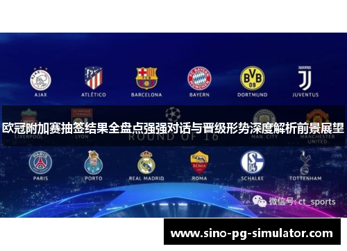 欧冠附加赛抽签结果全盘点强强对话与晋级形势深度解析前景展望