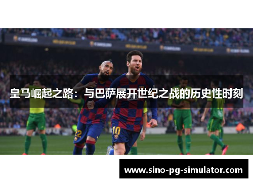 皇马崛起之路：与巴萨展开世纪之战的历史性时刻