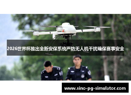 2026世界杯推出全新安保系统严防无人机干扰确保赛事安全