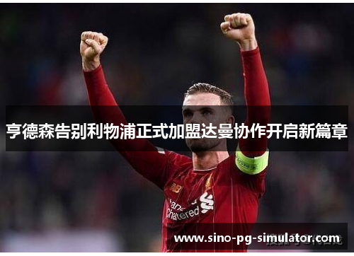 亨德森告别利物浦正式加盟达曼协作开启新篇章