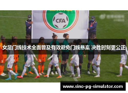 女足门线技术全面普及有效避免门线悬案 决胜时刻更公正