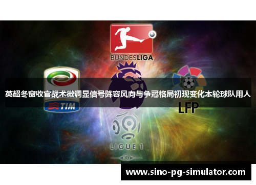 英超冬窗收官战术微调显信号阵容风向与争冠格局初现变化本轮球队用人