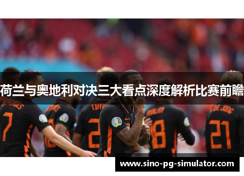 荷兰与奥地利对决三大看点深度解析比赛前瞻