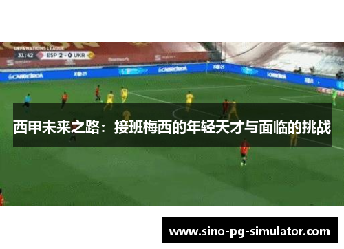 西甲未来之路：接班梅西的年轻天才与面临的挑战