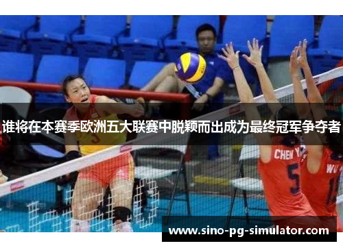 谁将在本赛季欧洲五大联赛中脱颖而出成为最终冠军争夺者