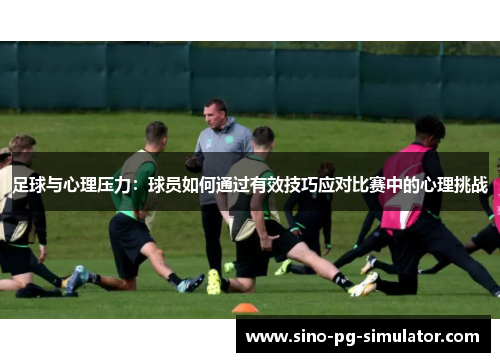 足球与心理压力：球员如何通过有效技巧应对比赛中的心理挑战