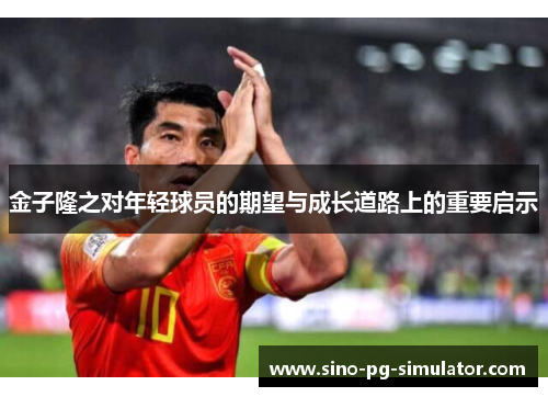 金子隆之对年轻球员的期望与成长道路上的重要启示