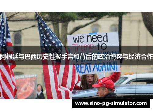 阿根廷与巴西历史性握手言和背后的政治博弈与经济合作