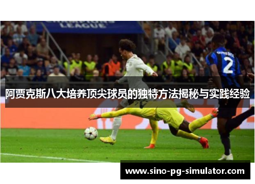 阿贾克斯八大培养顶尖球员的独特方法揭秘与实践经验