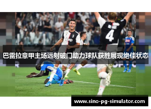 巴雷拉意甲主场远射破门助力球队获胜展现绝佳状态 巴雷拉意甲主场远射破门助力球队获胜展现绝佳状态