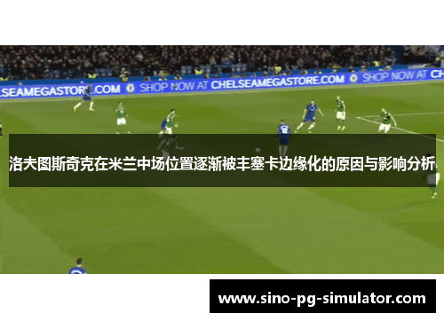 洛夫图斯奇克在米兰中场位置逐渐被丰塞卡边缘化的原因与影响分析 洛夫图斯奇克在米兰中场位置逐渐被丰塞卡边缘化的原因与影响分析