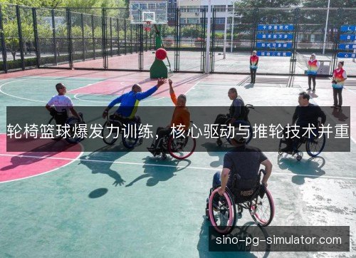 轮椅篮球爆发力训练，核心驱动与推轮技术并重